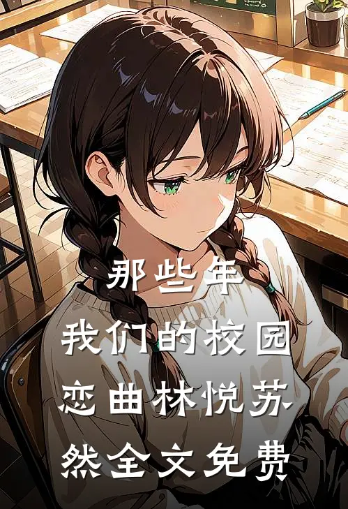 那些年，我们的校园恋曲林悦苏然全文免费