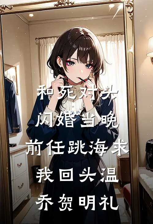和死对头闪婚当晚，前任跳海求我回头温乔贺明礼