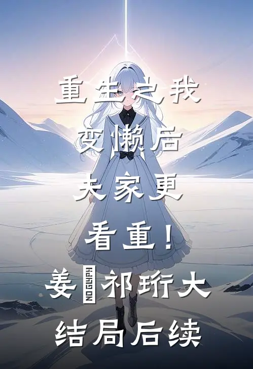 重生之我变懒后，夫家更看重！姜姩祁珩大结局后续