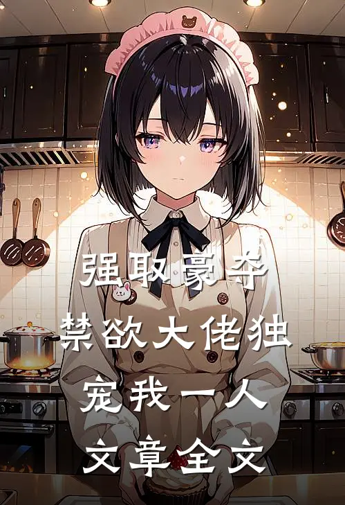 强取豪夺：禁欲大佬独宠我一人文章全文