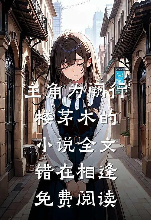 主角为阙行楼茅木的小说全文错在相逢免费阅读