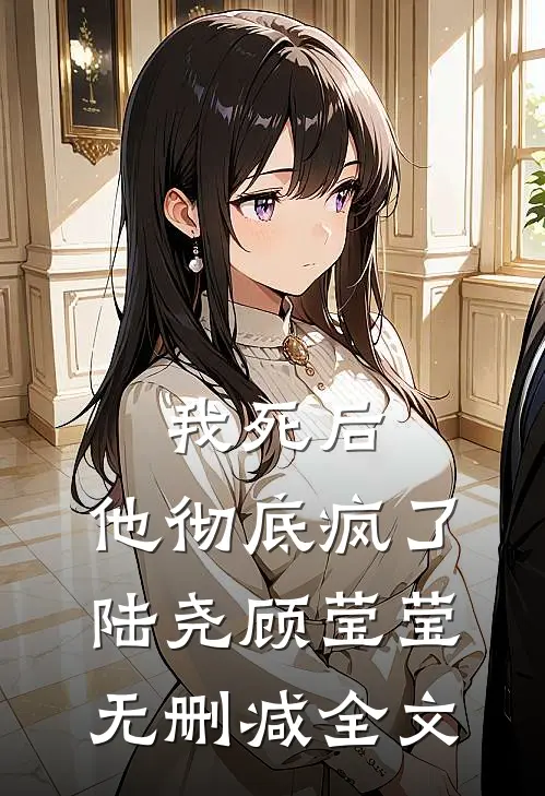 我死后，他彻底疯了陆尧顾莹莹无删减全文