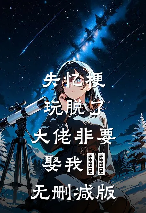 失忆梗玩脱了，大佬非要娶我​​无删减版