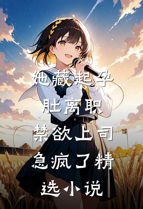 她藏起孕肚离职，禁欲上司急疯了精选小说