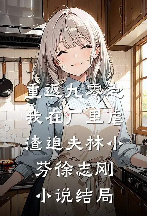 重返九零之我在厂里虐渣追夫林小芬徐志刚小说结局
