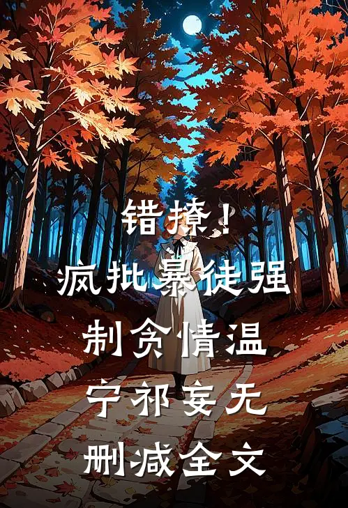 错撩！疯批暴徒强制贪情温宁祁妄无删减全文