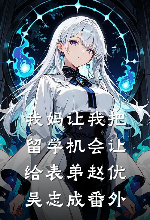 我妈让我把留学机会让给表弟赵优吴志成番外