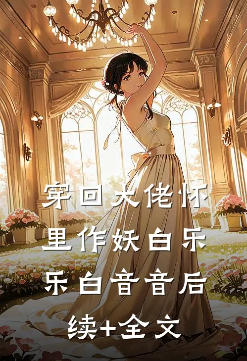 穿回大佬怀里作妖白乐乐白音音后续+全文