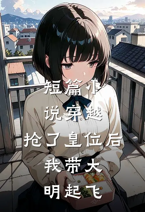 短篇小说穿越：抢了皇位后，我带大明起飞