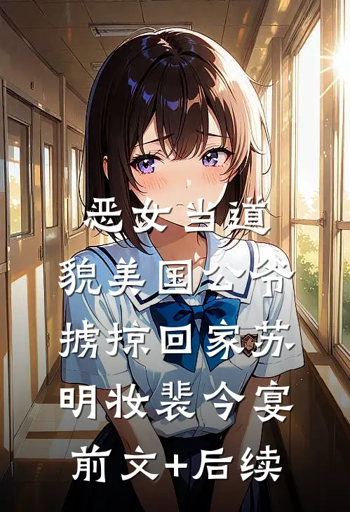 恶女当道：貌美国公爷掳掠回家苏明妆裴今宴前文+后续