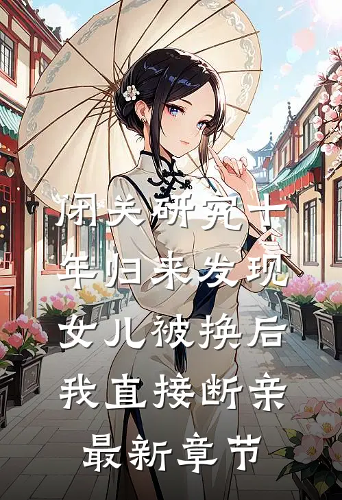 闭关研究十年归来发现女儿被换后，我直接断亲最新章节