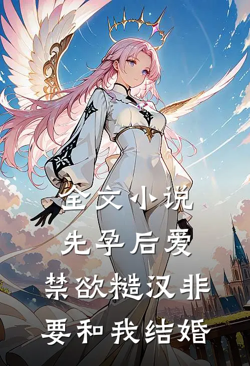 全文小说先孕后爱：禁欲糙汉非要和我结婚