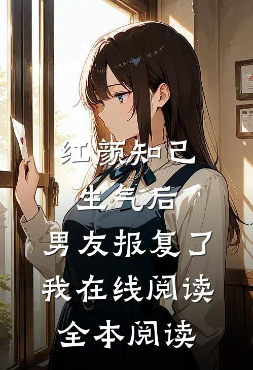红颜知己生气后，男友报复了我在线阅读全本阅读