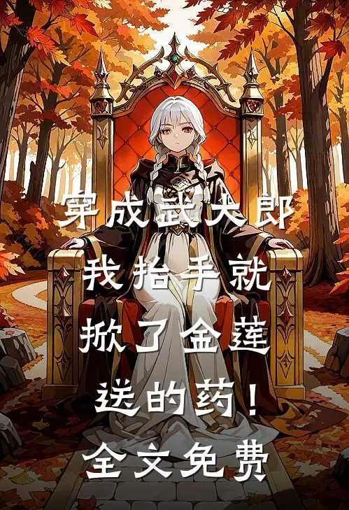 穿成武大郎，我抬手就掀了金莲送的药！全文免费