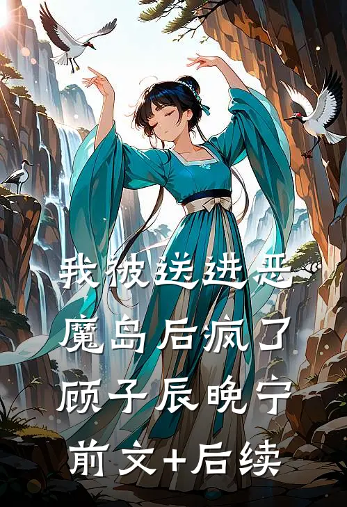 我被送进恶魔岛后疯了顾子辰晚宁前文+后续