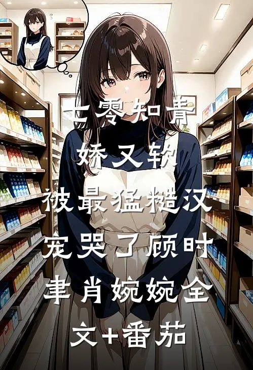 七零知青娇又软，被最猛糙汉宠哭了顾时聿肖婉婉全文+番茄