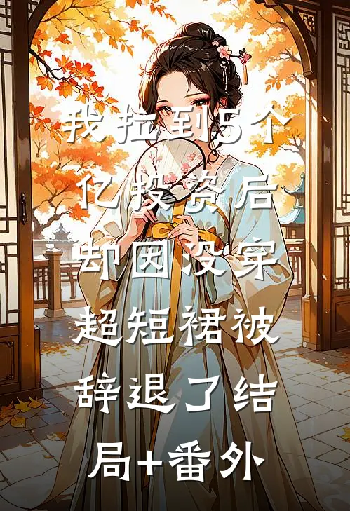 我拉到5个亿投资后，却因没穿超短裙被辞退了结局+番外