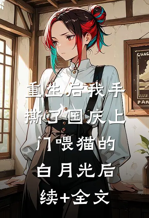 重生后我手撕了国庆上门喂猫的白月光后续+全文