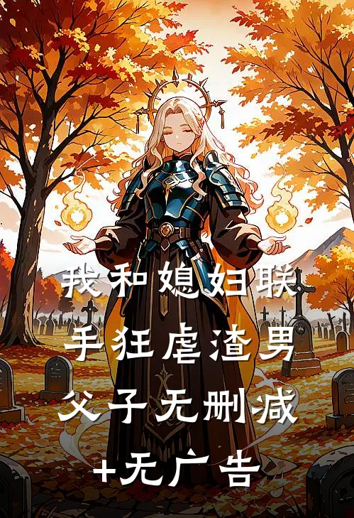 我和媳妇联手狂虐渣男父子无删减+无广告