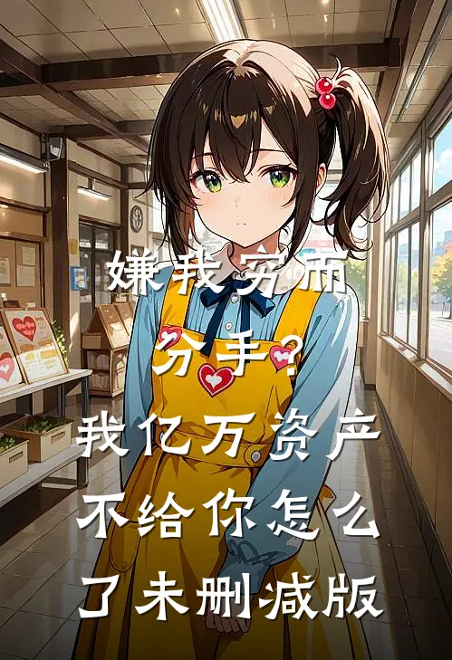 嫌我穷而分手？我亿万资产不给你怎么了未删减版