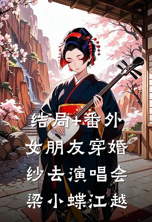 结局+番外女朋友穿婚纱去演唱会梁小蝶江越