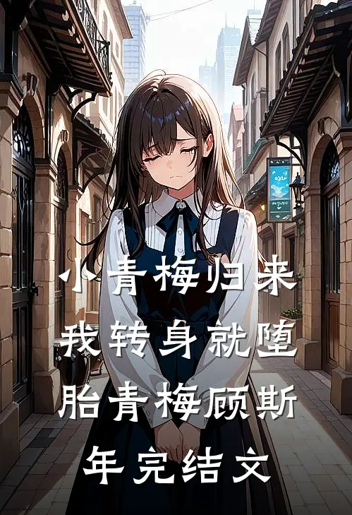 小青梅归来，我转身就堕胎青梅顾斯年完结文