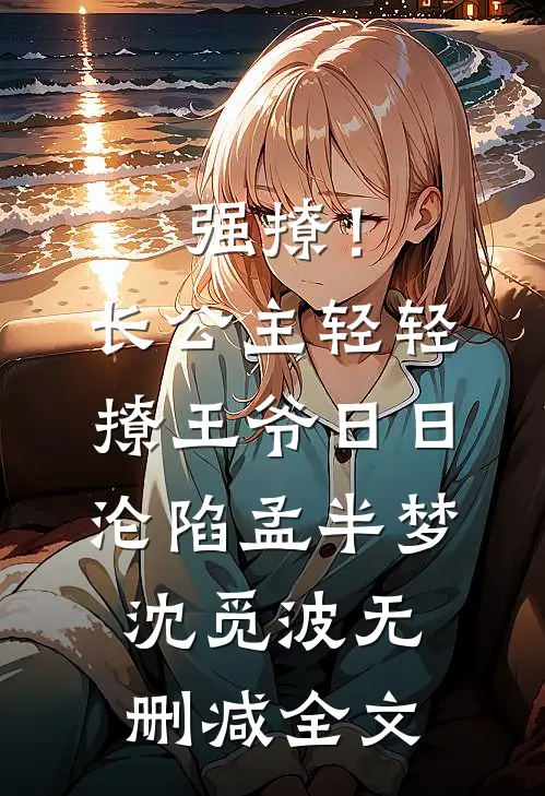 强撩！长公主轻轻撩，王爷日日沦陷孟半梦沈觅波无删减全文
