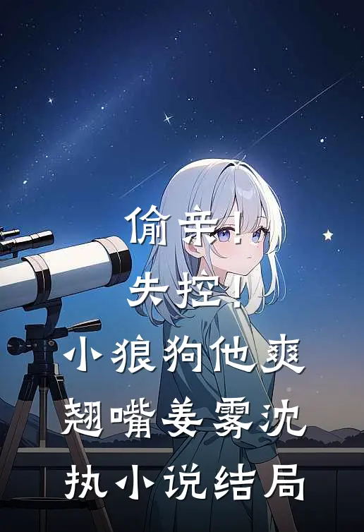 偷亲！失控！小狼狗他爽翘嘴姜雾沈执小说结局