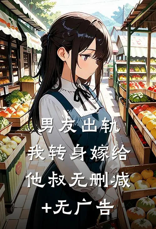 男友出轨，我转身嫁给他叔无删减+无广告