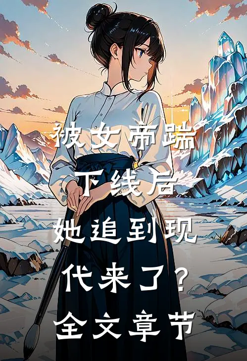 被女帝踹下线后,她追到现代来了?全文章节免费阅读