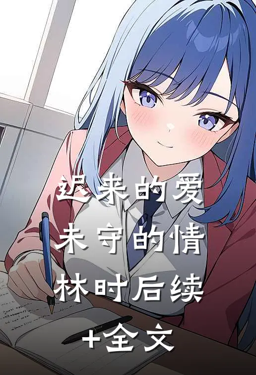 迟来的爱，未守的情林时后续+全文