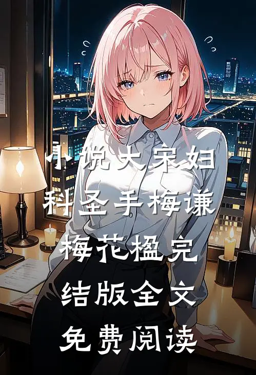小说大宋妇科圣手梅谦梅花楹完结版全文免费阅读
