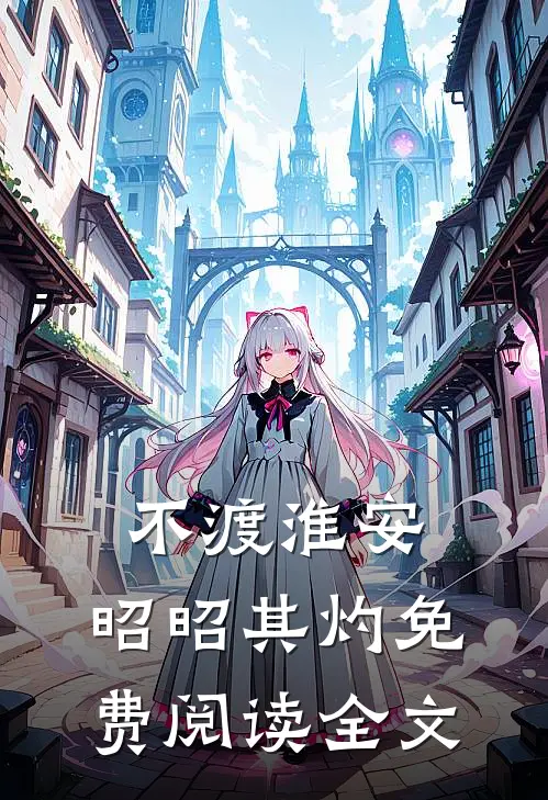 不渡淮安，昭昭其灼免费阅读全文