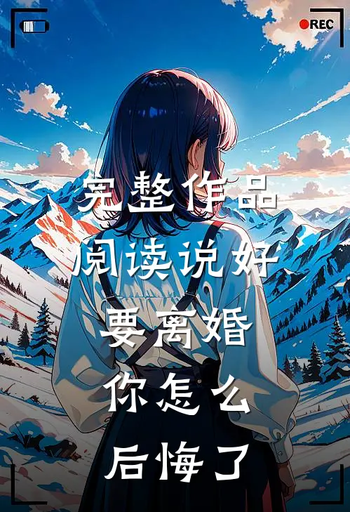 完整作品阅读说好要离婚，你怎么后悔了