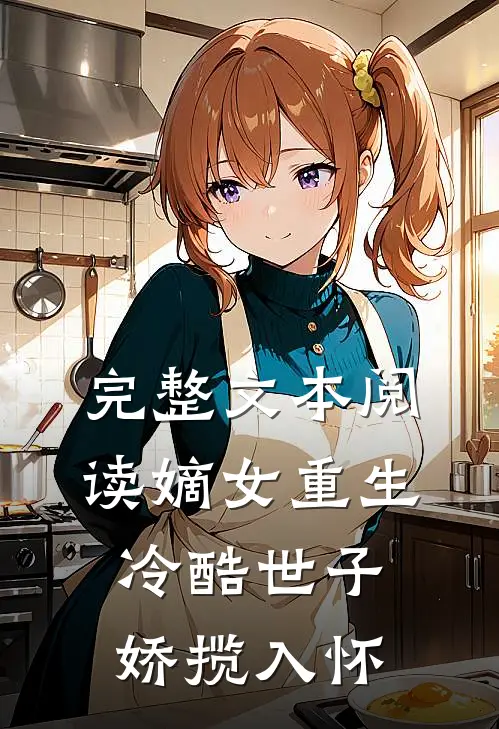 完整文本阅读嫡女重生，冷酷世子娇揽入怀