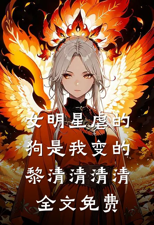 女明星虐的狗是我变的黎清清清清全文免费