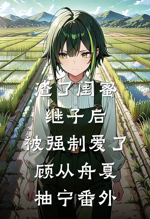 渣了闺蜜继子后，被强制爱了顾从舟夏柚宁番外