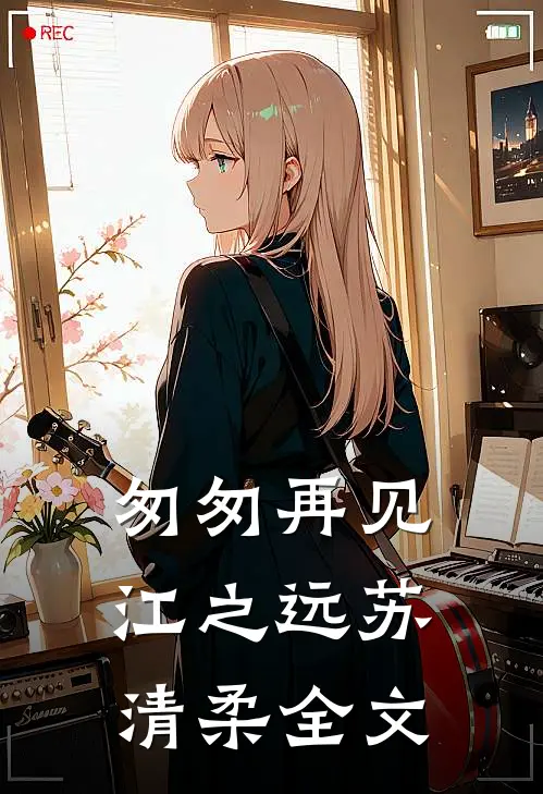 匆匆再见江之远苏清柔全文
