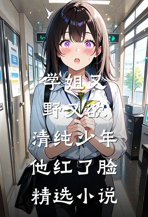 学姐又野又欲,清纯少年他红了脸精选阅读
