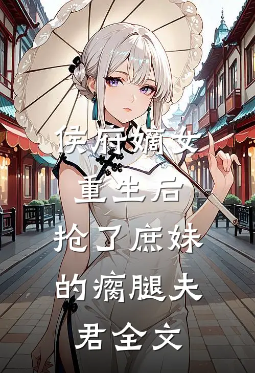 侯府嫡女重生后,抢了庶妹的瘸腿夫君全文阅读