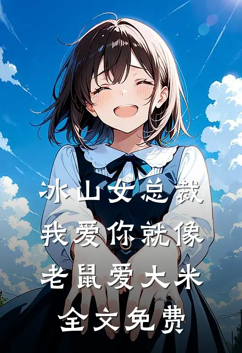 冰山女总裁我爱你就像老鼠爱大米全文免费