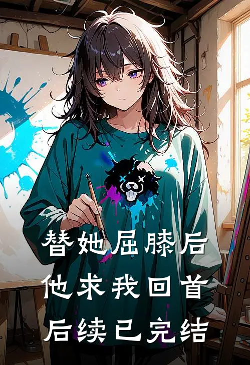 替她屈膝后，他求我回首后续已完结