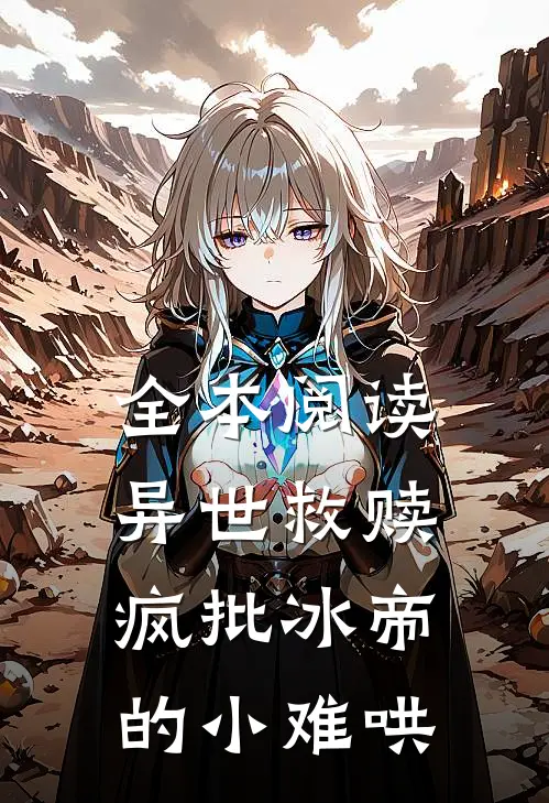 全本阅读异世救赎：疯批冰帝的小难哄