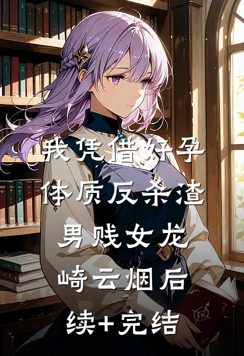 我凭借好孕体质反杀渣男贱女龙崎云烟后续+完结