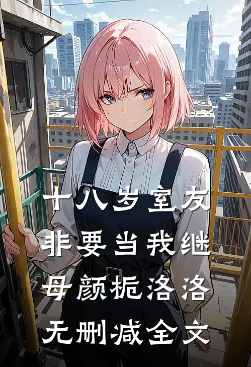 十八岁室友非要当我继母颜栀洛洛无删减全文