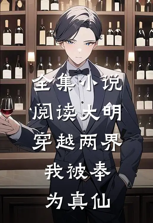 全集小说阅读大明：穿越两界，我被奉为真仙