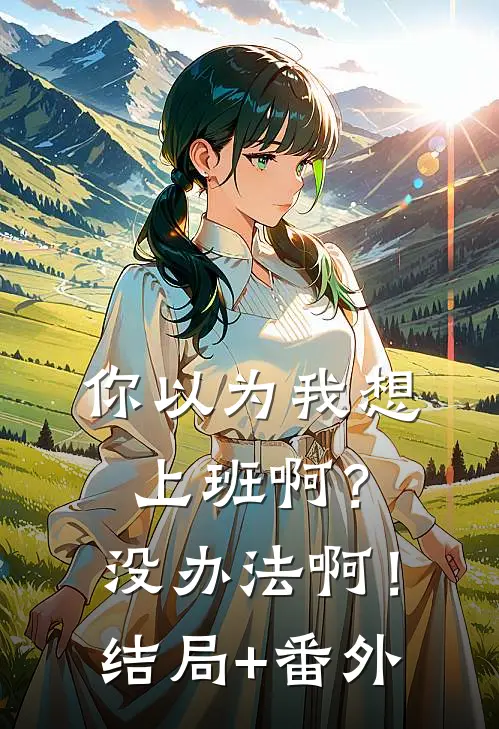 你以为我想上班啊？没办法啊！结局+番外