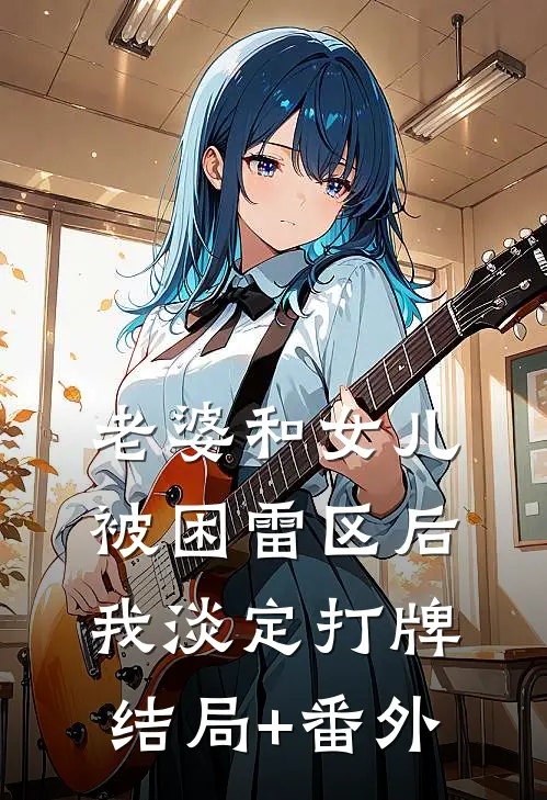 老婆和女儿被困雷区后，我淡定打牌结局+番外