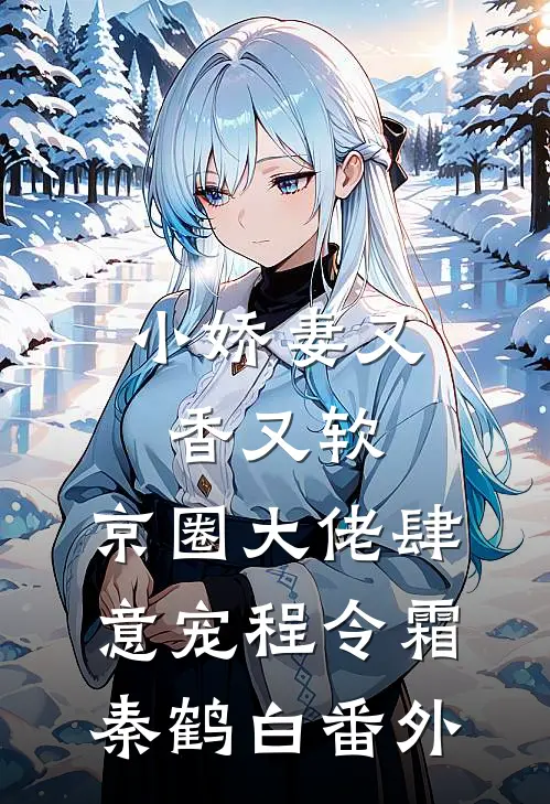 小娇妻又香又软，京圈大佬肆意宠程令霜秦鹤白番外
