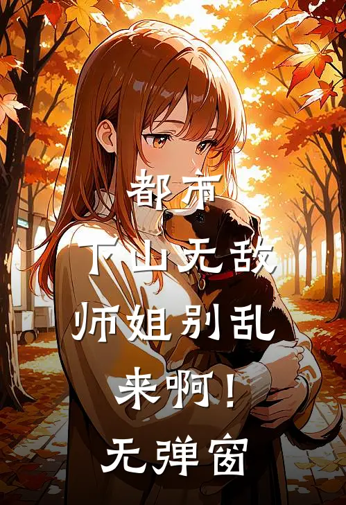 都市：下山无敌，师姐别乱来啊！无弹窗
